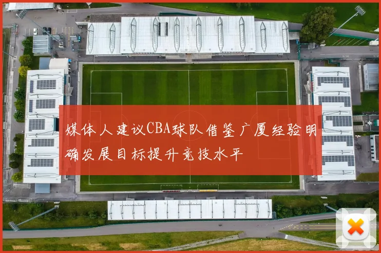 媒体人建议CBA球队借鉴广厦经验明确发展目标提升竞技水平