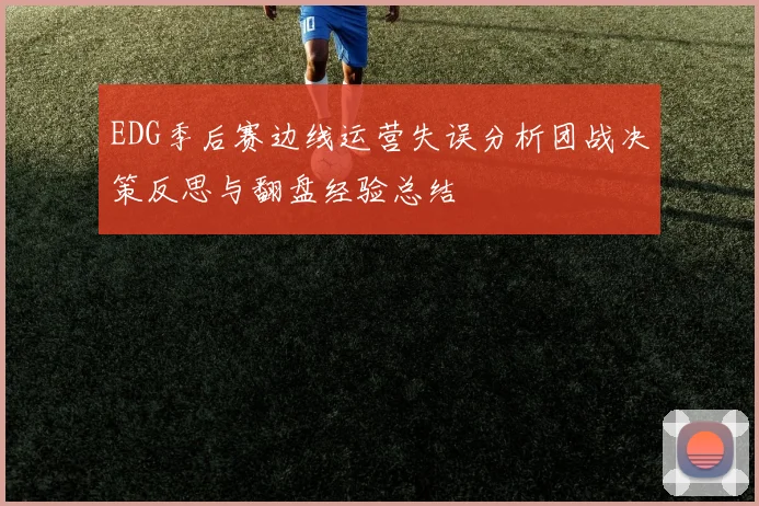 EDG季后赛边线运营失误分析团战决策反思与翻盘经验总结