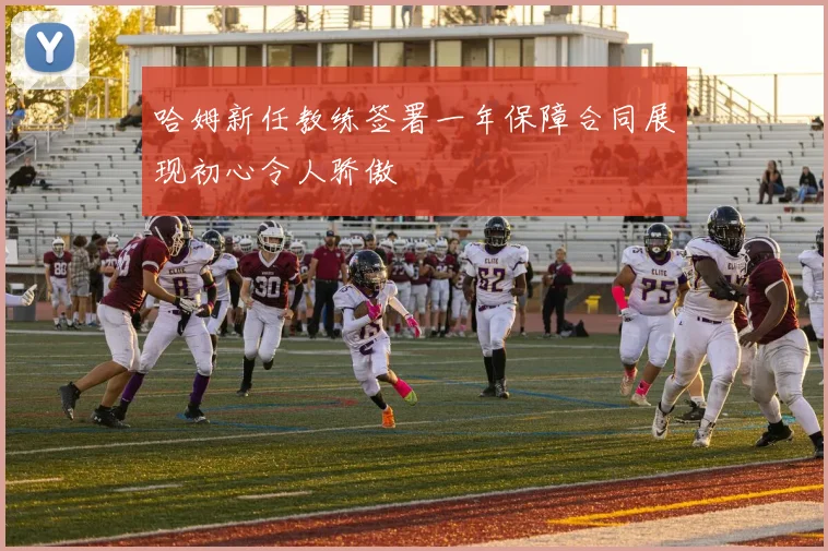 哈姆新任教练签署一年保障合同展现初心令人骄傲