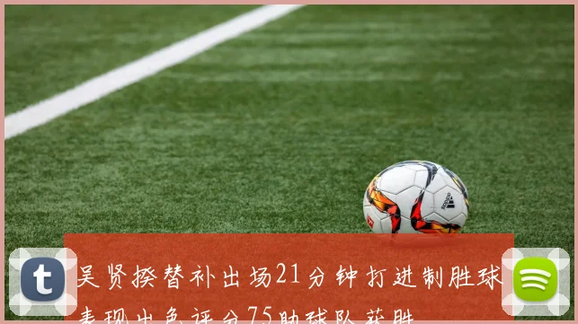 吴贤揆替补出场21分钟打进制胜球表现出色评分75助球队获胜
