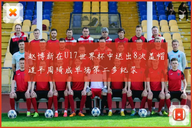 赵博新在U17世界杯中送出8次盖帽追平周琦成单场第二多纪录