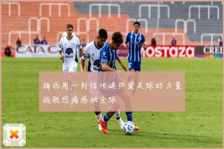 梅西用一封信传递热爱足球的力量战胜悲痛感动全球