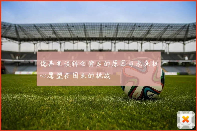 德弗里谈转会背后的原因与未来核心愿望在国米的挑战