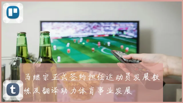 马继宗正式签约担任运动员发展教练及翻译助力体育事业发展