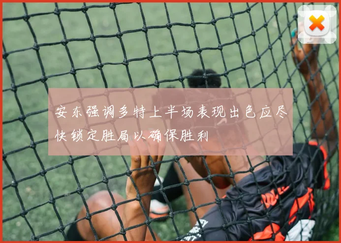 安东强调多特上半场表现出色应尽快锁定胜局以确保胜利